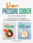 Image for Vegan Pressure Cooker Cookbook : Irresistible, Quick, and Healthy Plant-Based Recipes for the Whole Family