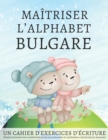 Image for Maitriser l'Alphabet Bulgare, un cahier d'exercises d'ecriture : Perfectionnez vos competences en calligraphie et maitrisez l'ecriture du bulgare