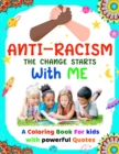 Image for Anti-Racism The Change Starts With Me : Antiracist Coloring and Activity Book for Kids How to Be an Anti racist with Featuring Powerful Quotes on Overcoming Racism for Children