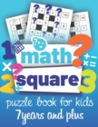 Image for Math Square : Puzzle book for kids 7 years and plus: A fun logical Book puzzles with mathematical operations (Addition, Subtraction, Multiplication, Division) for children, boys &amp; girls
