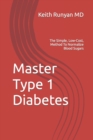 Image for Master Type 1 Diabetes : The Simple, Low-Cost, Method To Normalize Blood Sugars