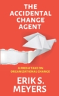 Image for The Accidental Change Agent : A Fresh Take on Organizational Change