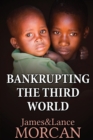 Image for BANKRUPTING THE THIRD WORLD : How the Global Elite Drown Poor Nations in a Sea of Debt