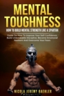Image for Mental Toughness : &quot;How To Build Mental Strength Like A Spartan - Guide On How To Improve Your Self-Confidence, Build Unbreakable Discipline, Become Emotional Resilient And Overcome Your Fears.&quot;