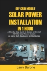 Image for Off Grid Mobile Solar Power Installation in 1 Hour : A Step by step Guide to Design and install 12 Volts Solar Power System on Vans, RVS, Boats and Mobile Homes