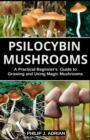 Image for Psilocybin Mushrooms : A Practical Beginners Guide to Growing and Using Magic Mushrooms Indoors