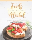 Image for Foods that Go Great with Alcohol : The Popular Cookbook of Dishes to Eat While You Drink!
