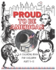 Image for Proud to be American - Coloring book for children : A Children activity book for ages 6-12. Ready-to-color arts, illustrations and patriotic prompt texts with. A book to seed patriotism and love for t