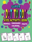 Image for Super Dot to Dot : Kids Activity Book, Wonderful Puzzles, Cute and Adorable Animals, Alphabet, Fruits, and Dinosaurs.