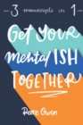 Image for Get Your Mental Ish Together : Mental Makeover to Eliminate Anxiety, Worry and Stress, &amp; Declutter Your Life to Increase Happiness, Productivity, &amp; Positive Thinking Habits