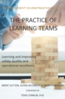Image for The Practice of Learning Teams : Learning and improving safety, quality and operational excellence.
