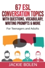 Image for 67 ESL Conversation Topics with Questions, Vocabulary, Writing Prompts &amp; More : For Teenagers and Adults