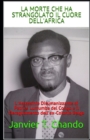 Image for La Morte Che Ha Strangolato Il Cuore Dell&#39;africa : L&#39;Assassinio Disumanizzante di Patrice Lumumba del Congo e il Deragliamento dell&#39;ex-Colonia Belga