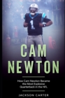 Image for Cam Newton : How Cam Newton Became the Most Explosive Quarterback in the NFL