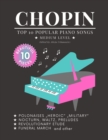 Image for CHOPIN - Top 10 popular Piano Songs - medium level - Funeral March Revolutionary Etude Nocturn, Waltz, Preludes Polonaise : &quot;Heroic &quot;Military and other: Play 10 of your favorite songs in the simplifie