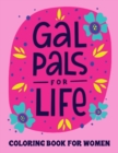 Image for Gal Pals For Life Coloring Book For Women : A Beautiful Galentine&#39;s Day Coloring Book to Color and Share with Your Favorite Ladies - Whether Celebrating Galentine&#39;s Day in February or Just Feeling Lik