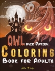 Image for Owl Over Pattern Coloring Book For Adults : A Stress Relief Adult Coloring Book Featuring 45 Owl Illustrations Over Floral and Geometric Patterns