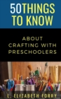 Image for 50 Things to Know About Crafting with Preschoolers
