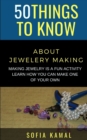 Image for 50 Things to Know About Jewelery Making : Making Jewelry is a fun activity - Learn how you can make one of your own