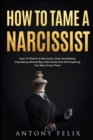 Image for How To Tame A Narcissist : How To Disarm A Narcissist, Stop Caretaking, Stop Being Abused By A Narcissist And Get Anything You Want From Them: