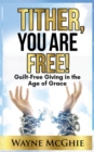Image for Tither, You Are Free! : Guilt-Free Giving in the Age of Grace