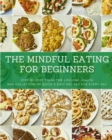 Image for The Mindful Eating for Beginners : Step-by-Step Guide for Lifelong Health and Collection of Quick &amp; Easy Recipes for Every Day