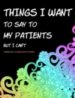 Image for Things I Want to Say to My Patients But I Can&#39;t