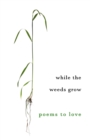 Image for While The Weeds Grow : Poems to Love