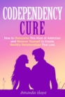 Image for Codependency Cure : How to Overcome this kind of Addiction and recover yourself to create Healthy relationships that Last.