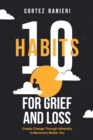 Image for 10 Habits for Grief and Loss : Create Change Through Adversity to Become a Better You