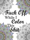 Image for Fuck Off While I Color This Shit : Adult Swear Word Coloring Book for Humorous Fun Stress Relief