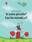 Image for Io sono piccola? Lau be maraki a? : Libro illustrato per bambini: italiano-hiri motu (Edizione bilingue)