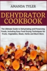 Image for Dehydrator Cookbook : The Ultimate Guide to Dehydrating and Preserving Foods, Including Easy Food Drying Techniques for Fruits, Vegetables, Meats, Herbs and Much More