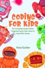 Image for Coding for Kids : The Complete Guide Python Programming for kids, Learn to Code with Games