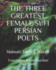 Image for The Three Greatest Female Sufi Persian Poets : Mahsati, Jahan &amp; Makhfi