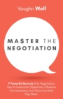Image for Master The Negotiation : 7 Powerful Secrets Elite Negotiators Use to Overcome Objections, Influence Conversations, and Close Any Deal They Want.
