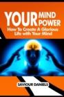 Image for Your Mind Power : How To Create A Glorious Life With Your Mind
