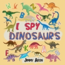 Image for I Spy Dinosaurs! : Alphabet Dinosaur From A to Z, A Fun Guessing Game for Kids, Boys, Toddlers, Children, and Preschoolers, I Spy Books Ages 2-5, 6-10