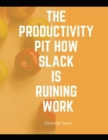 Image for The productivity pit how Slack is ruining work : Manage Your Day-to-Day: Build Your Routine, Find Your Focus, and Sharpen Your Creative Mind