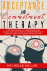 Image for Acceptance and Commitment Therapy : A Revolutionary Way to Promote Behavioral Changes. Learn About Anxiety, Borderline Personality, Obsessive Compulsive Disorders, Anger, And More