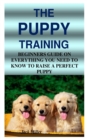 Image for The Puppy Training : Beginners Guide on Everything You Need to Know to Raise a Perfect Puppy