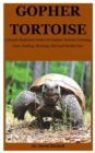 Image for Gopher Tortoise : A Simple Beginners Guide On Gopher Tortoise Training, Care, Feeding, Housing, Diet And Health Care