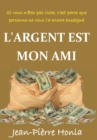Image for L&#39;Argent Est Mon Ami : Si Vous n&#39;Etes Pas Riche, c&#39;Est Parce Que Personne Ne Vous l&#39;a Encore Enseigne