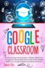 Image for Google Classroom : The Effective Practical System to Rapidly Implement and Innovate your Remote Digital Teaching Skills and be a Brilliant Model for your Students, receiving the Deserved Awards.