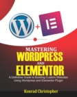 Image for Mastering WordPress And Elementor : A Definitive Guide to Building Custom Websites Using WordPress and Elementor Plugin