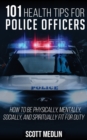 Image for 101 Health Tips For Police Officers : How To Be Physically, Mentally, Spiritually, and Socially Fit For Duty