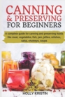 Image for Canning and Preserving for Beginners : How to Make and Can Jams, Jellies, Pickles, Relishes, Soups, Meats, Vegetables and More at Home - The Complete Guide to Water Bath and Pressure Canning