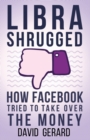 Image for Libra Shrugged : How Facebook Tried to Take Over the Money