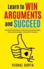 Image for Learn to Win Arguments and Succeed : 20 Powerful Techniques to Never Lose an Argument again, with Real Life Examples. A Life Skill for Everyone.