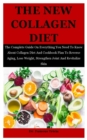Image for The New Collagen Diet : The Complete Guide On Everything You Need To Know About Collagen Diet And Cookbook Plan To Reverse Aging, Lose Weight, Strengthen Joint And Revitalize Skin